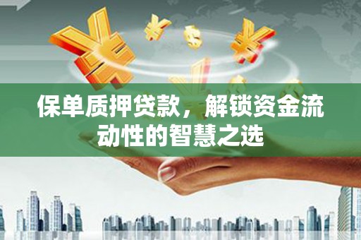 安图保单质押贷款，解锁资金流动性的智慧之选
