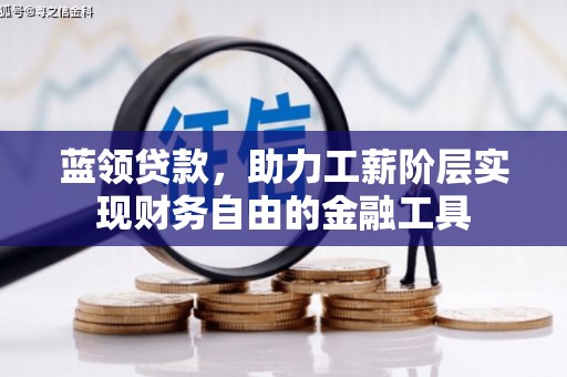 安图蓝领贷款，助力工薪阶层实现财务自由的金融工具