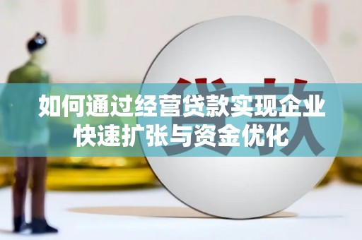安图如何通过经营贷款实现企业快速扩张与资金优化