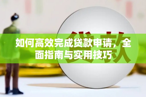 安图如何高效完成贷款申请，全面指南与实用技巧