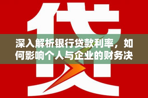 安图深入解析银行贷款利率，如何影响个人与企业的财务决策