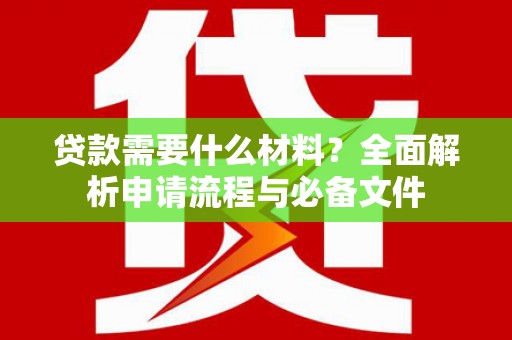 安图贷款需要什么材料？全面解析申请流程与必备文件