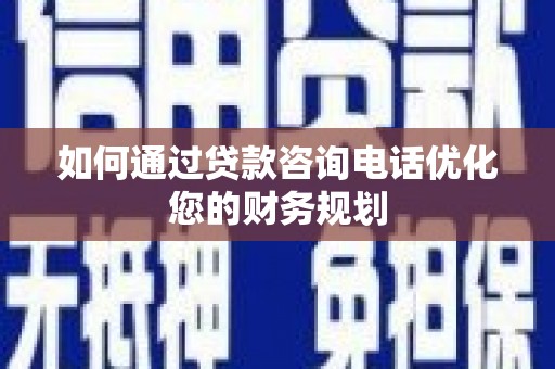 安图如何通过贷款咨询电话优化您的财务规划