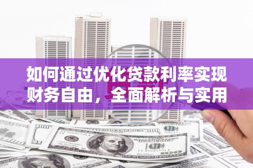 安图如何通过优化贷款利率实现财务自由，全面解析与实用策略