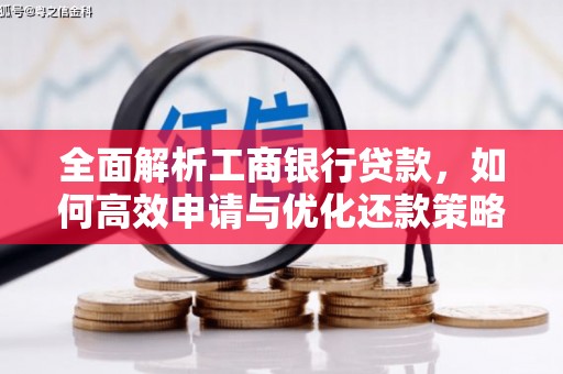 安图全面解析工商银行贷款，如何高效申请与优化还款策略