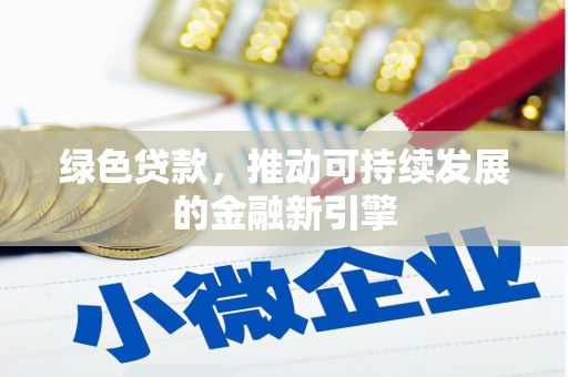 安图绿色贷款，推动可持续发展的金融新引擎