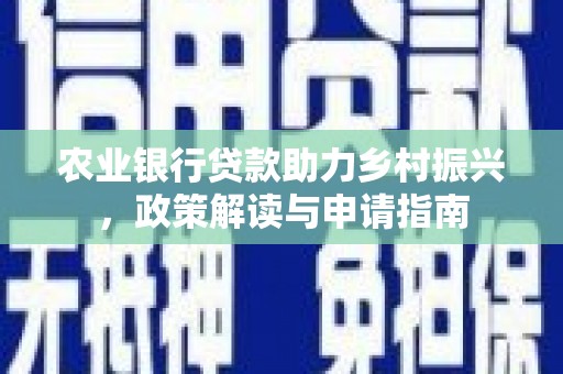 安图农业银行贷款助力乡村振兴，政策解读与申请指南
