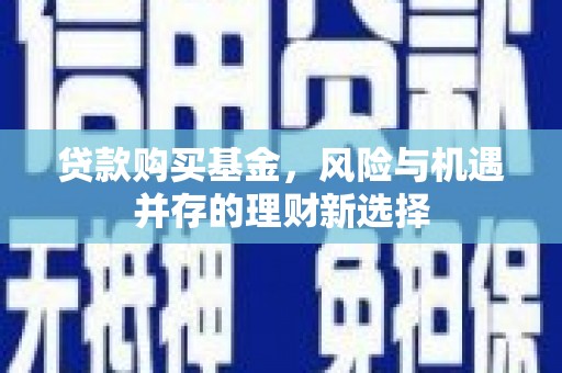 安图贷款购买基金，风险与机遇并存的理财新选择