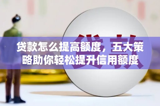 安图贷款怎么提高额度，五大策略助你轻松提升信用额度