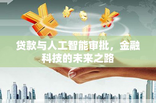安图贷款与人工智能审批，金融科技的未来之路