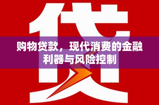 安图购物贷款，现代消费的金融利器与风险控制