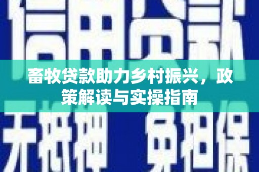 安图畜牧贷款助力乡村振兴，政策解读与实操指南