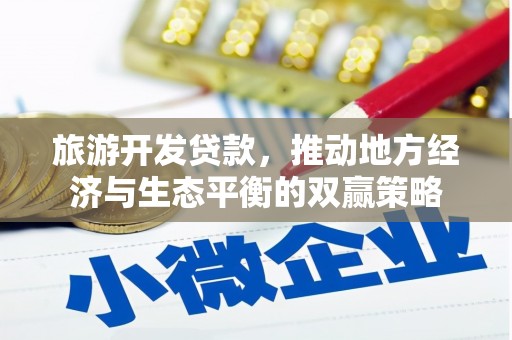 安图旅游开发贷款，推动地方经济与生态平衡的双赢策略