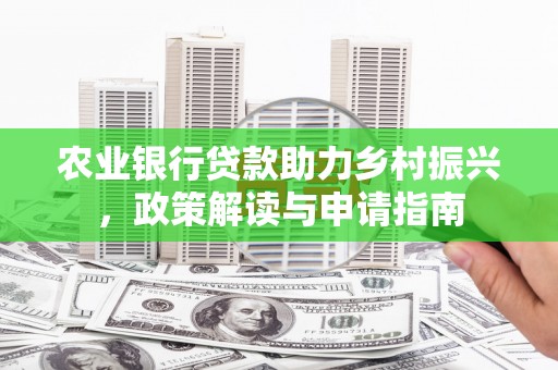 安图农业银行贷款助力乡村振兴，政策解读与申请指南
