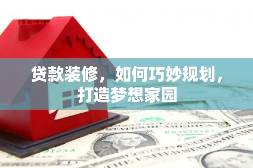安图贷款装修，如何巧妙规划，打造梦想家园
