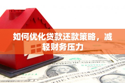 安图如何优化贷款还款策略，减轻财务压力
