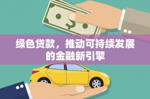 安图绿色贷款，推动可持续发展的金融新引擎
