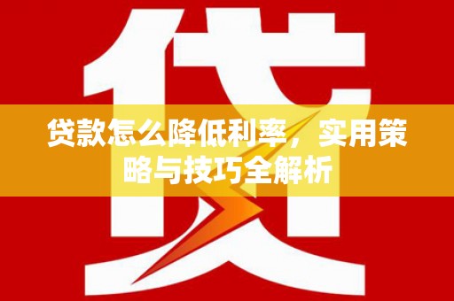安图贷款怎么降低利率，实用策略与技巧全解析