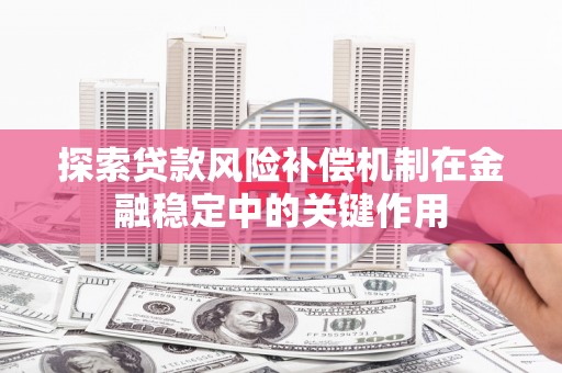 安图探索贷款风险补偿机制在金融稳定中的关键作用