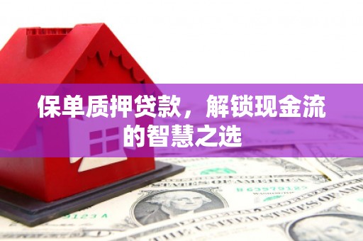安图保单质押贷款，解锁现金流的智慧之选