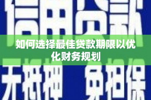 安图如何选择最佳贷款期限以优化财务规划