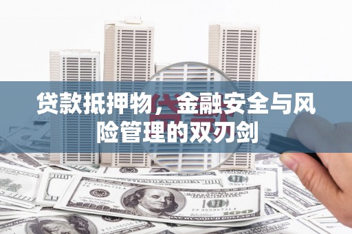 安图贷款抵押物，金融安全与风险管理的双刃剑