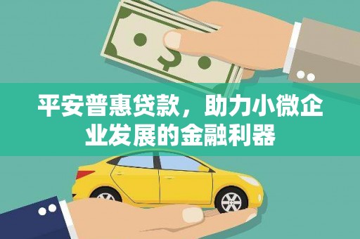 安图平安普惠贷款，助力小微企业发展的金融利器