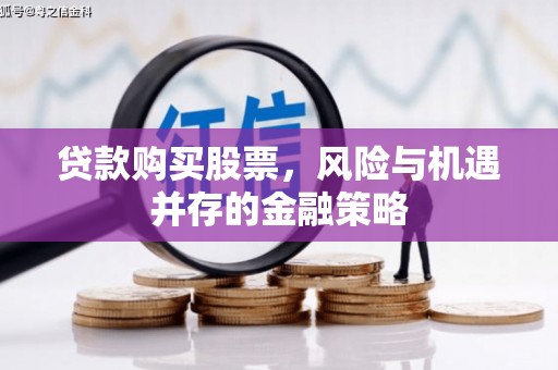 安图贷款购买股票，风险与机遇并存的金融策略