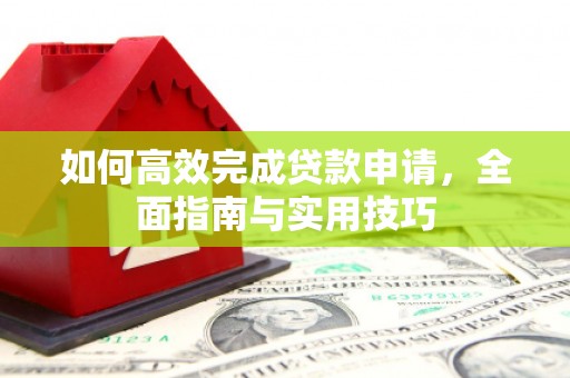安图如何高效完成贷款申请，全面指南与实用技巧