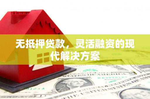 安图无抵押贷款，灵活融资的现代解决方案