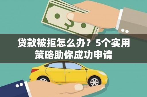 安图贷款被拒怎么办？5个实用策略助你成功申请