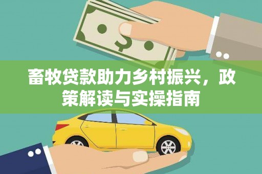 安图畜牧贷款助力乡村振兴，政策解读与实操指南