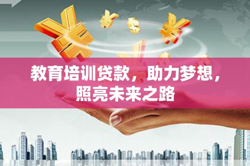 安图教育培训贷款，助力梦想，照亮未来之路