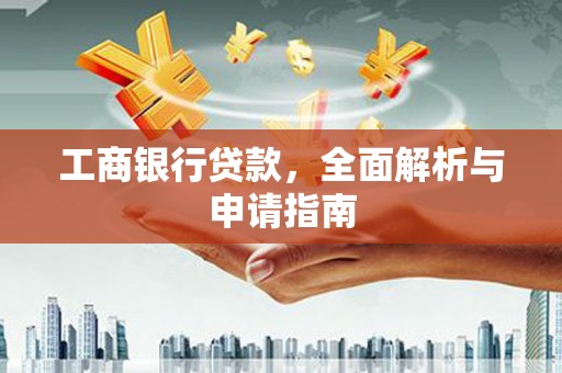 安图工商银行贷款，全面解析与申请指南