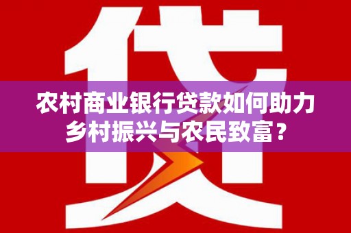 安图农村商业银行贷款如何助力乡村振兴与农民致富？