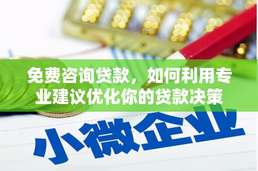 安图免费咨询贷款，如何利用专业建议优化你的贷款决策
