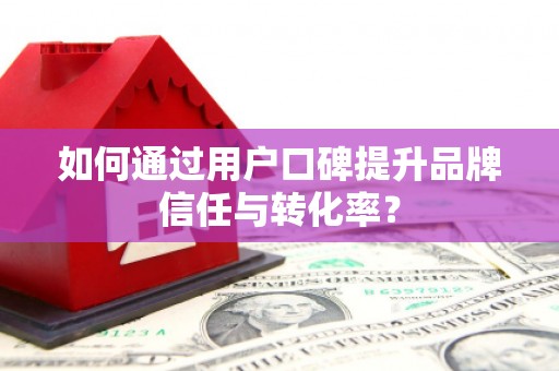 安图如何通过用户口碑提升品牌信任与转化率？
