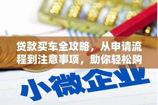 安图贷款买车全攻略，从申请流程到注意事项，助你轻松购车