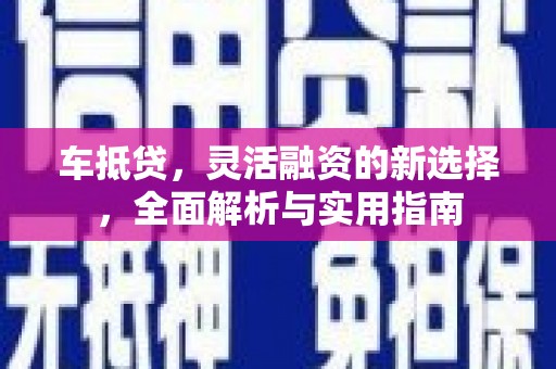 安图车抵贷，灵活融资的新选择，全面解析与实用指南
