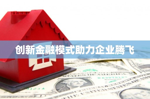 安图创新金融模式助力企业腾飞