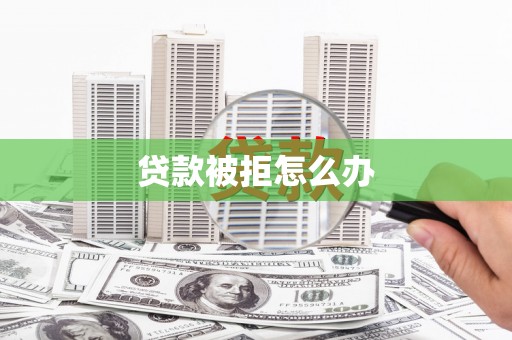 安图贷款被拒怎么办