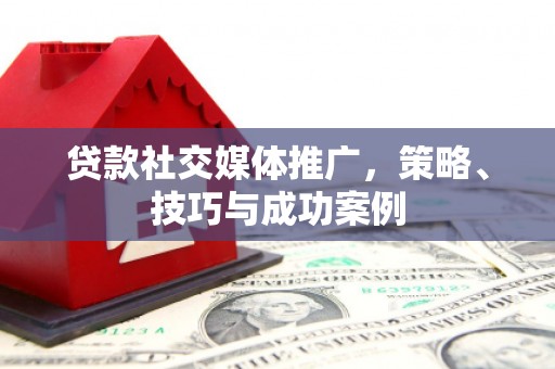 安图贷款社交媒体推广，策略、技巧与成功案例