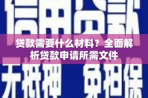 安图贷款需要什么材料？全面解析贷款申请所需文件