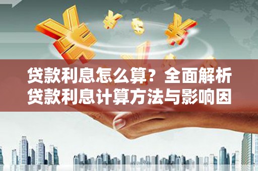 安图贷款利息怎么算？全面解析贷款利息计算方法与影响因素