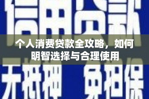 安图个人消费贷款全攻略，如何明智选择与合理使用