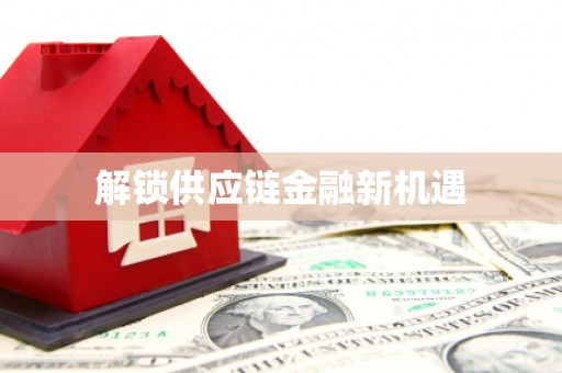 安图解锁供应链金融新机遇