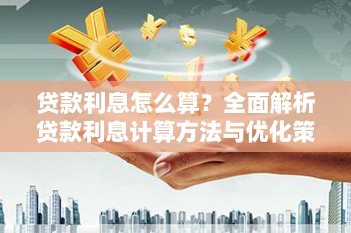 安图贷款利息怎么算？全面解析贷款利息计算方法与优化策略