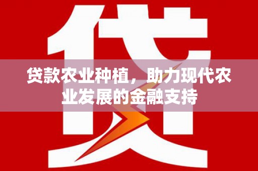 安图贷款农业种植，助力现代农业发展的金融支持