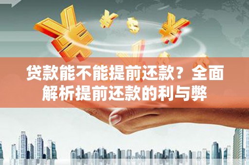 安图贷款能不能提前还款？全面解析提前还款的利与弊