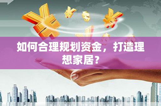 安图如何合理规划资金，打造理想家居？